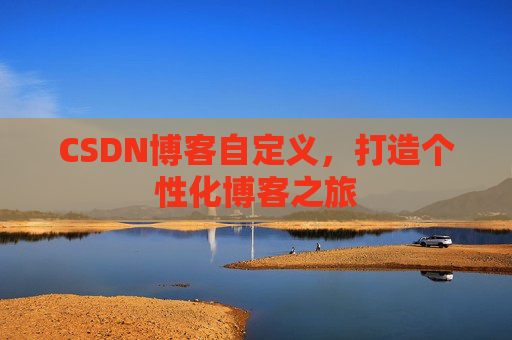 CSDN博客自定义,打造个性化博客之旅